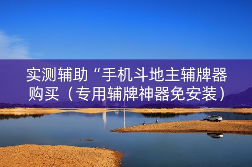 实测辅助“手机斗地主辅牌器购买（专用辅牌神器免安装）