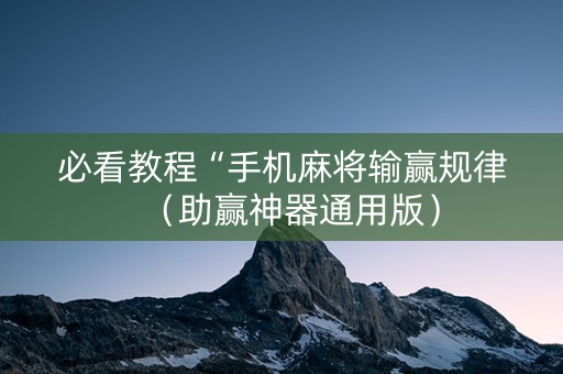 必看教程“手机麻将输赢规律（助赢神器通用版）