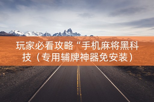 玩家必看攻略“手机麻将黑科技（专用辅牌神器免安装）