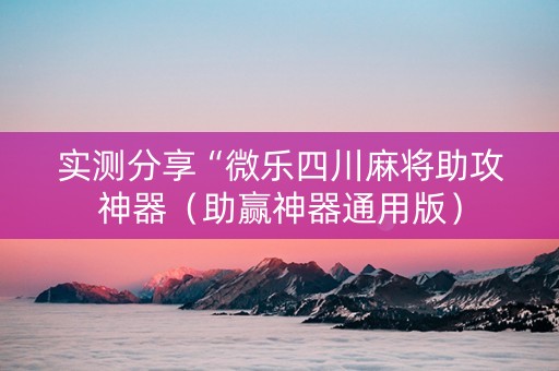 实测分享“微乐四川麻将助攻神器（助赢神器通用版）