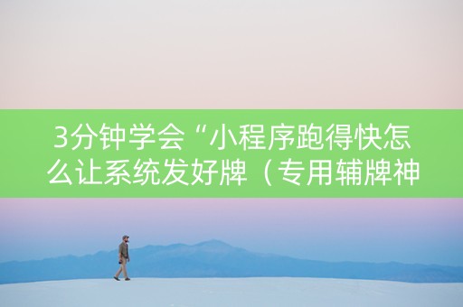 3分钟学会“小程序跑得快怎么让系统发好牌（专用辅牌神器免安装）
