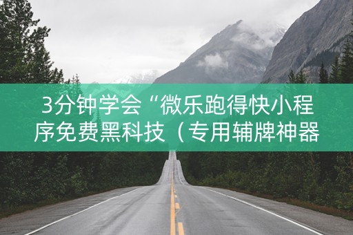 3分钟学会“微乐跑得快小程序免费黑科技（专用辅牌神器免安装）