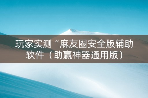 玩家实测“麻友圈安全版辅助软件（助赢神器通用版）