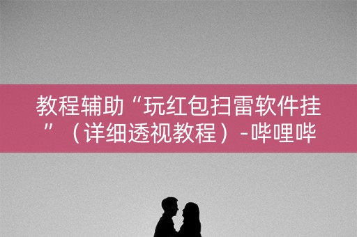 教程辅助“玩红包扫雷软件挂”（详细透视教程）-哔哩哔哩