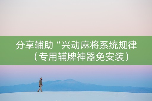 分享辅助“兴动麻将系统规律（专用辅牌神器免安装）