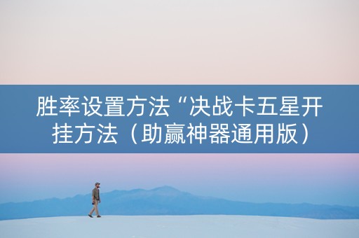 胜率设置方法“决战卡五星开挂方法（助赢神器通用版）