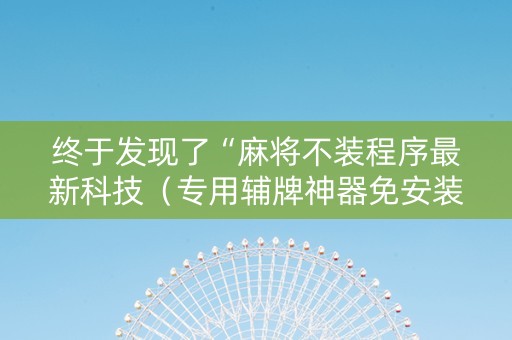 终于发现了“麻将不装程序最新科技（专用辅牌神器免安装）