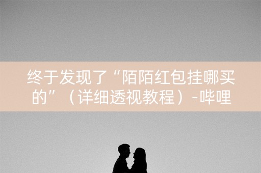 终于发现了“陌陌红包挂哪买的”（详细透视教程）-哔哩哔哩