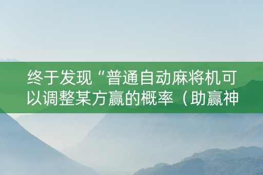 终于发现“普通自动麻将机可以调整某方赢的概率（助赢神器通用版）