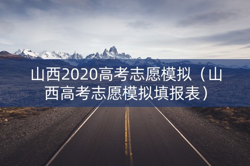 山西2020高考志愿模拟（山西高考志愿模拟填报表）