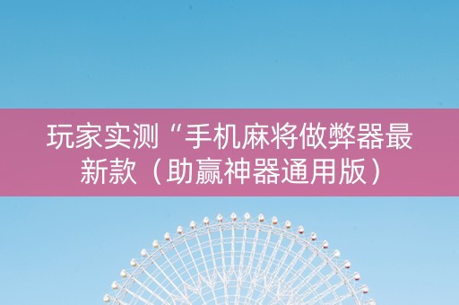 玩家实测“手机麻将做弊器最新款（助赢神器通用版）