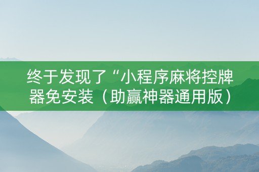 终于发现了“小程序麻将控牌器免安装（助赢神器通用版）