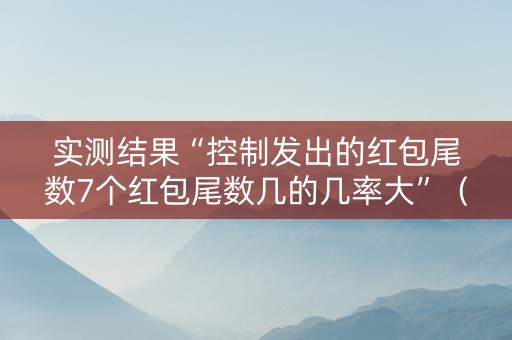 实测结果“控制发出的红包尾数7个红包尾数几的几率大”（详细透视教程）-哔哩哔哩
