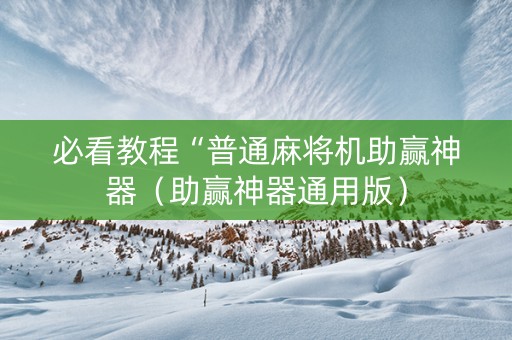必看教程“普通麻将机助赢神器（助赢神器通用版）