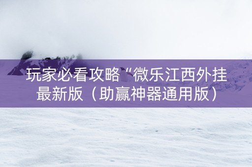 玩家必看攻略“微乐江西外挂最新版（助赢神器通用版）