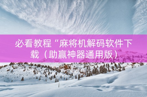 必看教程“麻将机解码软件下载（助赢神器通用版）