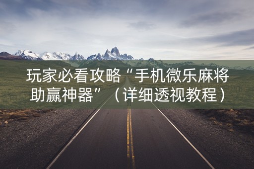 玩家必看攻略“手机微乐麻将助赢神器”（详细透视教程）-哔哩哔哩