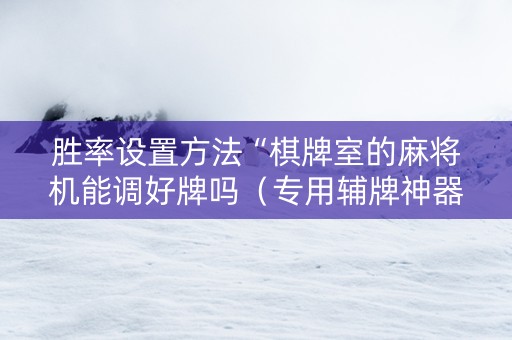 胜率设置方法“棋牌室的麻将机能调好牌吗（专用辅牌神器免安装）