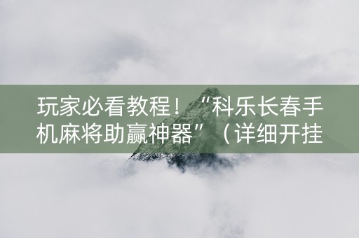 玩家必看教程！“科乐长春手机麻将助赢神器”（详细开挂教程）-哔哩哔哩