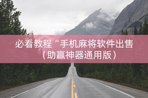 必看教程“手机麻将软件出售（助赢神器通用版）
