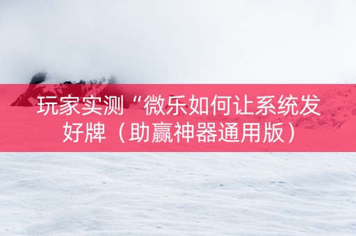 玩家实测“微乐如何让系统发好牌（助赢神器通用版）