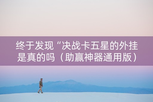 终于发现“决战卡五星的外挂是真的吗（助赢神器通用版）