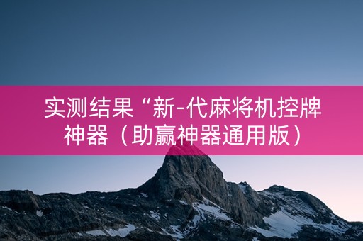 实测结果“新-代麻将机控牌神器（助赢神器通用版）