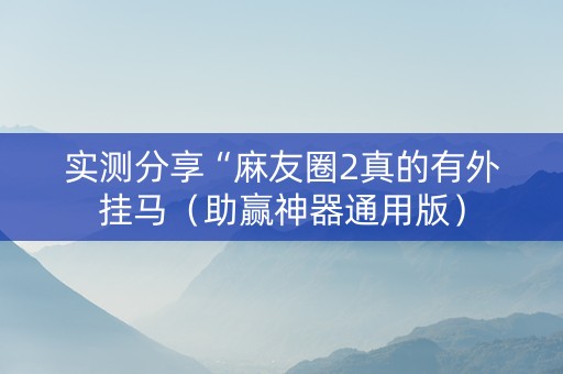 实测分享“麻友圈2真的有外挂马（助赢神器通用版）