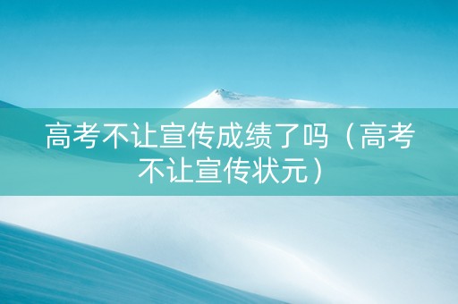 高考不让宣传成绩了吗（高考不让宣传状元）