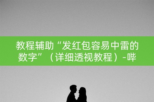 教程辅助“发红包容易中雷的数字”（详细透视教程）-哔哩哔哩