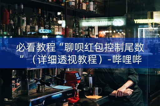 必看教程“聊呗红包控制尾数”（详细透视教程）-哔哩哔哩