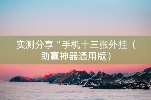 实测分享“手机十三张外挂（助赢神器通用版）