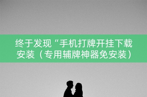 终于发现“手机打牌开挂下载安装（专用辅牌神器免安装）