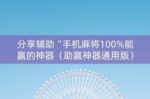分享辅助“手机麻将100%能赢的神器（助赢神器通用版）