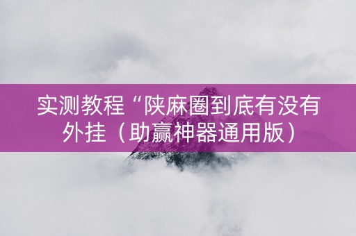 实测教程“陕麻圈到底有没有外挂（助赢神器通用版）