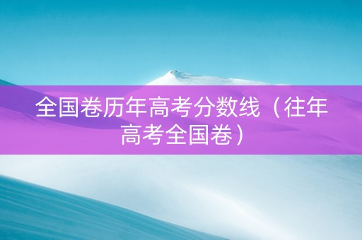 全国卷历年高考分数线（往年高考全国卷）
