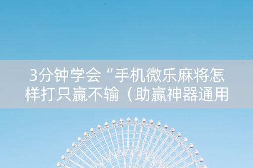3分钟学会“手机微乐麻将怎样打只赢不输（助赢神器通用版）