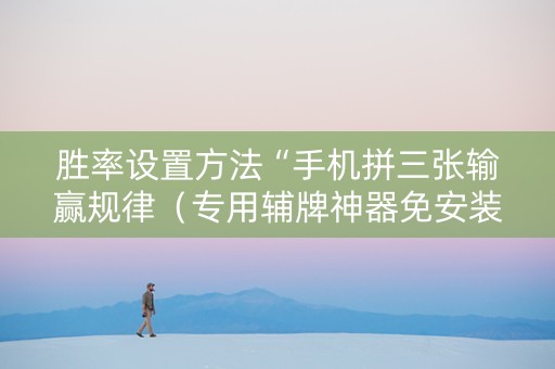 胜率设置方法“手机拼三张输赢规律（专用辅牌神器免安装）