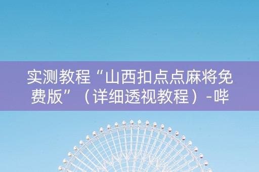 实测教程“山西扣点点麻将免费版”（详细透视教程）-哔哩哔哩
