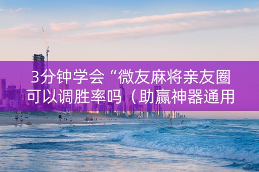 3分钟学会“微友麻将亲友圈可以调胜率吗（助赢神器通用版）
