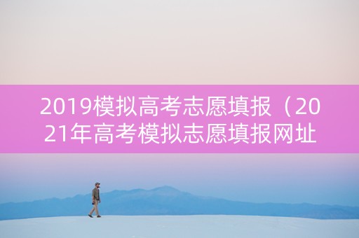 2019模拟高考志愿填报（2021年高考模拟志愿填报网址）