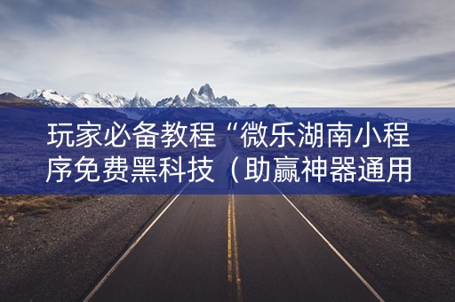 玩家必备教程“微乐湖南小程序免费黑科技（助赢神器通用版）