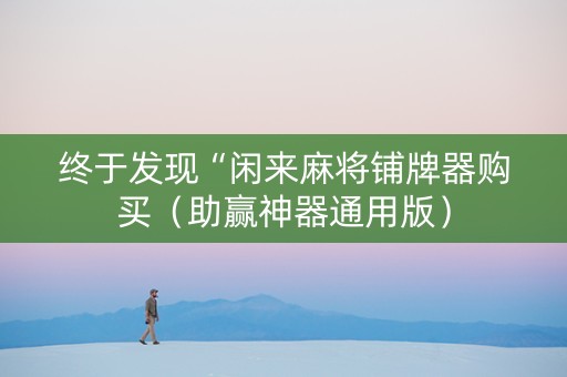 终于发现“闲来麻将铺牌器购买（助赢神器通用版）