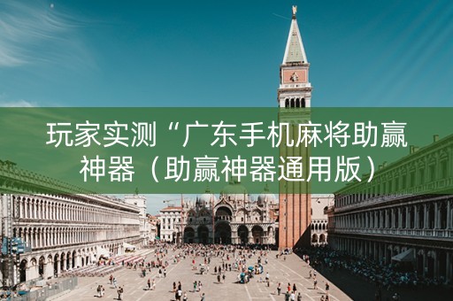 玩家实测“广东手机麻将助赢神器（助赢神器通用版）