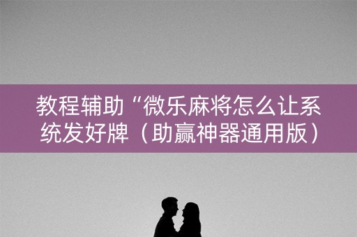 教程辅助“微乐麻将怎么让系统发好牌（助赢神器通用版）