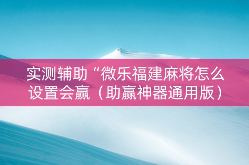 实测辅助“微乐福建麻将怎么设置会赢（助赢神器通用版）