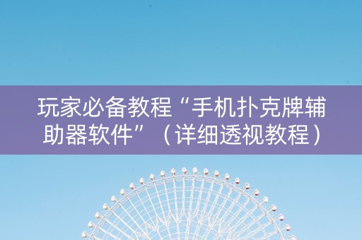 玩家必备教程“手机扑克牌辅助器软件”（详细透视教程）-哔哩哔哩