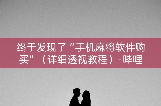 终于发现了“手机麻将软件购买”（详细透视教程）-哔哩哔哩