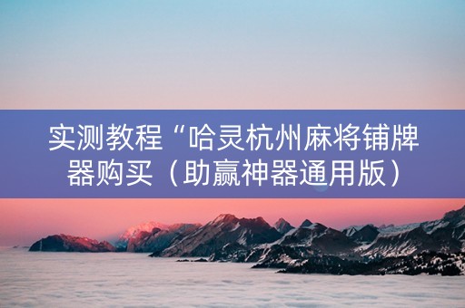 实测教程“哈灵杭州麻将铺牌器购买（助赢神器通用版）