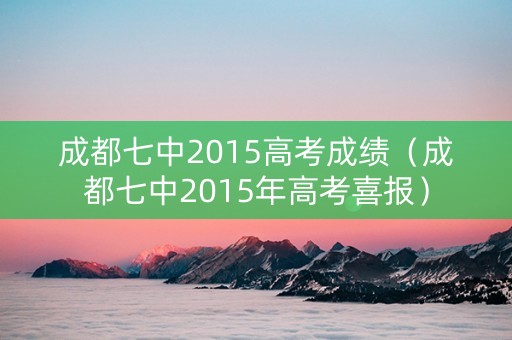 成都七中2015高考成绩（成都七中2015年高考喜报）